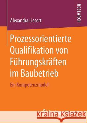 Prozessorientierte Qualifikation Von Führungskräften Im Baubetrieb: Ein Kompetenzmodell Liesert, Alexandra 9783658121846 Springer Vieweg