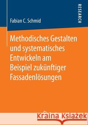 Methodisches Gestalten Und Systematisches Entwickeln Am Beispiel Zukünftiger Fassadenlösungen Schmid, Fabian C. 9783658122126 Springer Vieweg