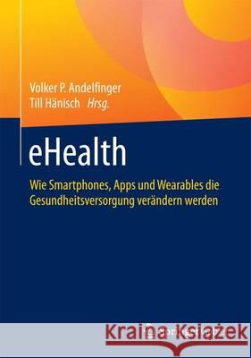 Ehealth: Wie Smartphones, Apps Und Wearables Die Gesundheitsversorgung Verändern Werden Andelfinger, Volker P. 9783658122386 Springer Gabler