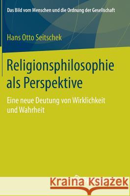 Religionsphilosophie ALS Perspektive: Eine Neue Deutung Von Wirklichkeit Und Wahrheit Seitschek, Hans Otto 9783658122430 Springer vs
