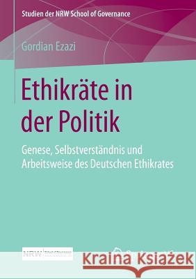 Ethikräte in Der Politik: Genese, Selbstverständnis Und Arbeitsweise Des Deutschen Ethikrates Ezazi, Gordian 9783658122515 Springer vs