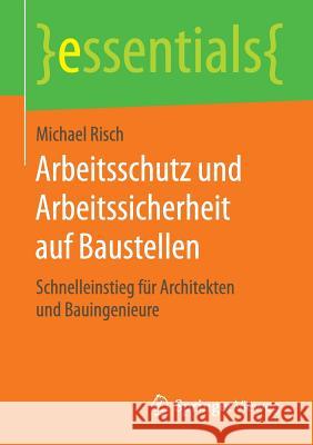 Arbeitsschutz Und Arbeitssicherheit Auf Baustellen: Schnelleinstieg Für Architekten Und Bauingenieure Risch, Michael 9783658122638 Springer Vieweg