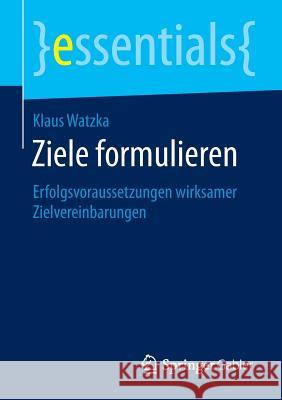Ziele Formulieren: Erfolgsvoraussetzungen Wirksamer Zielvereinbarungen Watzka, Klaus 9783658122737 Springer Gabler