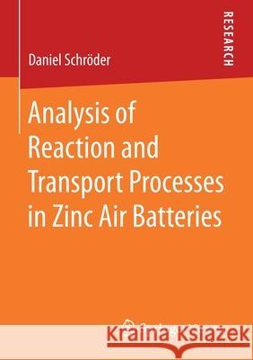 Analysis of Reaction and Transport Processes in Zinc Air Batteries Daniel Schroder 9783658122904