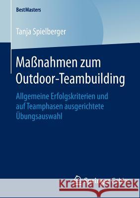 Maßnahmen Zum Outdoor-Teambuilding: Allgemeine Erfolgskriterien Und Auf Teamphasen Ausgerichtete Übungsauswahl Spielberger, Tanja 9783658122980 Springer Gabler