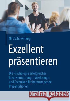 Exzellent Präsentieren: Die Psychologie Erfolgreicher Ideenvermittlung - Werkzeuge Und Techniken Für Herausragende Präsentationen Schulenburg, Nils 9783658123024