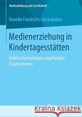 Medienerziehung in Kindertagesstätten: Habitusformationen Angehender Erzieherinnen Friedrichs-Liesenkötter, Henrike 9783658123062