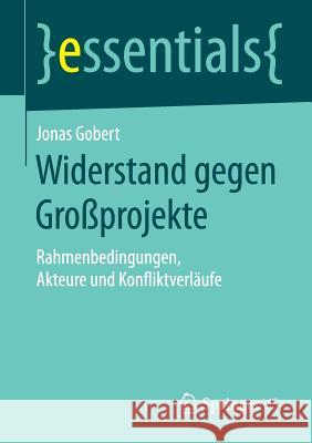Widerstand Gegen Großprojekte: Rahmenbedingungen, Akteure Und Konfliktverläufe Gobert, Jonas 9783658123086