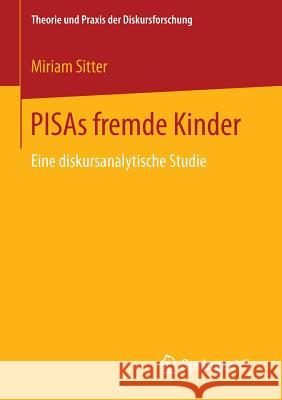 Pisas Fremde Kinder: Eine Diskursanalytische Studie Sitter, Miriam 9783658123413 Springer vs