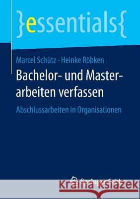 Bachelor- Und Masterarbeiten Verfassen: Abschlussarbeiten in Organisationen Schütz, Marcel 9783658123451 Springer Gabler