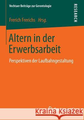 Altern in Der Erwerbsarbeit: Perspektiven Der Laufbahngestaltung Frerichs, Frerich 9783658123833