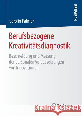 Berufsbezogene Kreativitätsdiagnostik: Beschreibung Und Messung Der Personalen Voraussetzungen Von Innovationen Palmer, Carolin 9783658124328 Springer