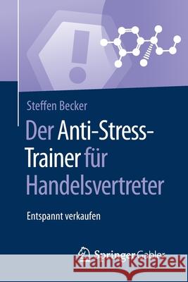Der Anti-Stress-Trainer Für Handelsvertreter: Entspannt Verkaufen Becker, Steffen 9783658124533 Springer Gabler