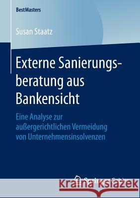 Externe Sanierungsberatung Aus Bankensicht: Eine Analyse Zur Außergerichtlichen Vermeidung Von Unternehmensinsolvenzen Staatz, Susan 9783658124625 Springer Gabler