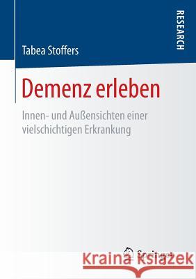 Demenz Erleben: Innen- Und Außensichten Einer Vielschichtigen Erkrankung Stoffers, Tabea 9783658124687 Springer