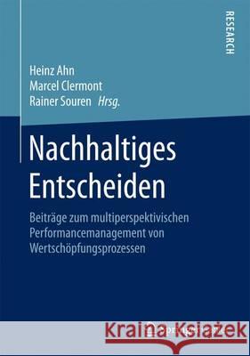 Nachhaltiges Entscheiden: Beiträge Zum Multiperspektivischen Performancemanagement Von Wertschöpfungsprozessen Ahn, Heinz 9783658125059 Springer Gabler