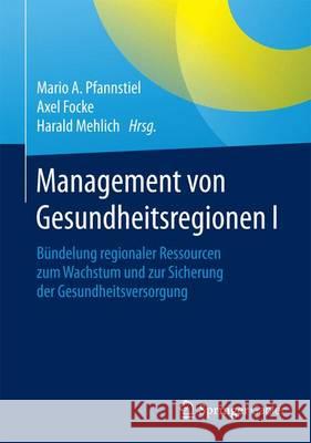 Management Von Gesundheitsregionen I: Bündelung Regionaler Ressourcen Zum Wachstum Und Zur Sicherung Der Gesundheitsversorgung Pfannstiel, Mario A. 9783658125127