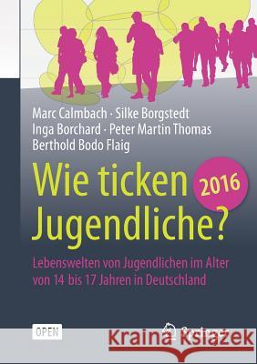 Wie Ticken Jugendliche 2016?: Lebenswelten Von Jugendlichen Im Alter Von 14 Bis 17 Jahren in Deutschland Calmbach, Marc 9783658125325 Springer
