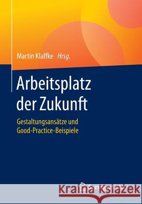 Arbeitsplatz Der Zukunft: Gestaltungsansätze Und Good-Practice-Beispiele Klaffke, Martin 9783658126056 Springer Gabler