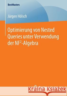 Optimierung Von Nested Queries Unter Verwendung Der Nf2-Algebra Hölsch, Jürgen 9783658126094