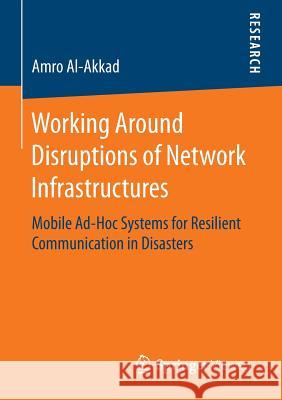 Working Around Disruptions of Network Infrastructures: Mobile Ad-Hoc Systems for Resilient Communication in Disasters Al-Akkad, Amro 9783658126155 Springer Vieweg