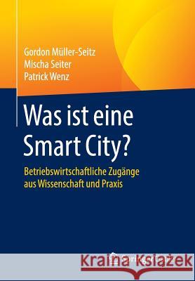 Was Ist Eine Smart City?: Betriebswirtschaftliche Zugänge Aus Wissenschaft Und Praxis Müller-Seitz, Gordon 9783658126414 Springer Gabler