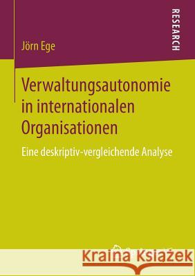 Verwaltungsautonomie in Internationalen Organisationen: Eine Deskriptiv-Vergleichende Analyse Ege, Jörn 9783658126889 Springer vs