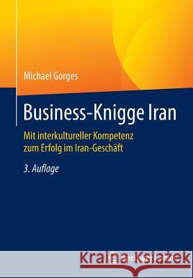 Business-Knigge Iran: Mit Interkultureller Kompetenz Zum Erfolg Im Iran-Geschäft Gorges, Michael 9783658127169 Springer Gabler