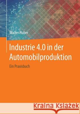 Industrie 4.0 in Der Automobilproduktion: Ein Praxisbuch Huber, Walter 9783658127312 Springer Vieweg