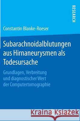 Subarachnoidalblutungen Aus Hirnaneurysmen ALS Todesursache: Grundlagen, Verbreitung Und Diagnostischer Wert Der Computertomographie Blanke-Roeser, Constantin 9783658127350 Springer