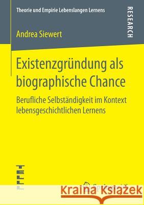 Existenzgründung ALS Biographische Chance: Berufliche Selbständigkeit Im Kontext Lebensgeschichtlichen Lernens Siewert, Andrea 9783658127398 Springer vs