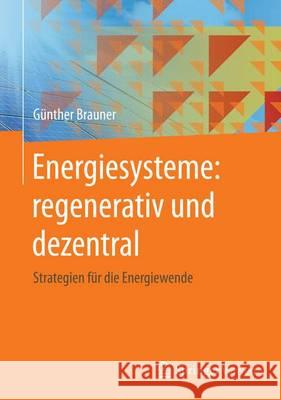 Energiesysteme: Regenerativ Und Dezentral: Strategien Für Die Energiewende Brauner, Günther 9783658127541