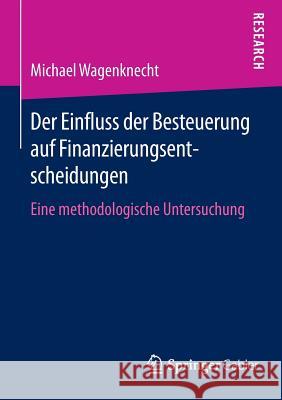 Der Einfluss Der Besteuerung Auf Finanzierungsentscheidungen: Eine Methodologische Untersuchung Wagenknecht, Michael 9783658127640 Springer Gabler