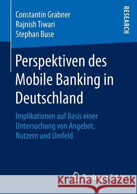 Perspektiven Des Mobile Banking in Deutschland: Implikationen Auf Basis Einer Untersuchung Von Angebot, Nutzern Und Umfeld Grabner, Constantin 9783658127879 Springer Gabler