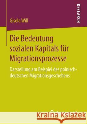 Die Bedeutung Sozialen Kapitals Für Migrationsprozesse: Darstellung Am Beispiel Des Polnisch-Deutschen Migrationsgeschehens Will, Gisela 9783658128005 Springer vs