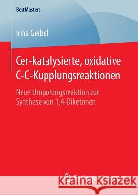 Cer-Katalysierte, Oxidative C-C-Kupplungsreaktionen: Neue Umpolungsreaktion Zur Synthese Von 1,4-Diketonen Geibel, Irina 9783658128029 Springer Spektrum