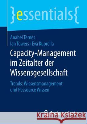 Capacity-Management Im Zeitalter Der Wissensgesellschaft: Trends: Wissensmanagement Und Ressource Wissen Ternès, Anabel 9783658128371 Springer Gabler
