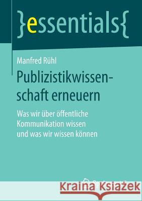 Publizistikwissenschaft Erneuern: Was Wir Über Öffentliche Kommunikation Wissen Und Was Wir Wissen Können Rühl, Manfred 9783658128395 Springer vs