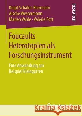 Foucaults Heterotopien ALS Forschungsinstrument: Eine Anwendung Am Beispiel Kleingarten Schäfer-Biermann, Birgit 9783658128876 Springer vs