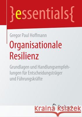 Organisationale Resilienz: Grundlagen Und Handlungsempfehlungen Für Entscheidungsträger Und Führungskräfte Hoffmann, Gregor Paul 9783658128890