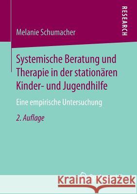 Systemische Beratung Und Therapie in Der Stationären Kinder- Und Jugendhilfe: Eine Empirische Untersuchung Schumacher, Melanie 9783658128937