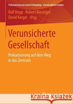 Verunsicherte Gesellschaft: Prekarisierung Auf Dem Weg in Das Zentrum Hepp, Rolf 9783658129019