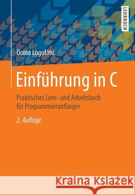 Einführung in C: Praktisches Lern- Und Arbeitsbuch Für Programmieranfänger Logofătu, Doina 9783658129217 Springer Vieweg