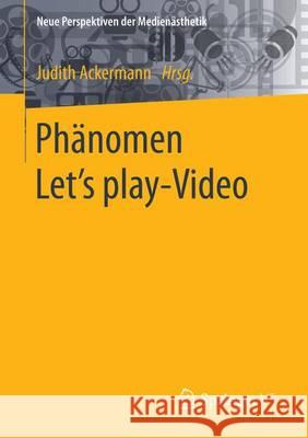 Phänomen Let´s Play-Video: Entstehung, Ästhetik, Aneignung Und Faszination Aufgezeichneten Computerspielhandelns Ackermann, Judith 9783658129354 Springer vs