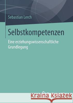 Selbstkompetenzen: Eine Erziehungswissenschaftliche Grundlegung Lerch, Sebastian 9783658129743 Springer vs