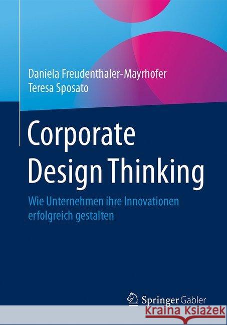 Corporate Design Thinking: Wie Unternehmen Ihre Innovationen Erfolgreich Gestalten Freudenthaler-Mayrhofer, Daniela 9783658129798 Springer Gabler