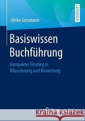 Basiswissen Buchführung: Kompakter Einstieg in Bilanzierung Und Bewertung Geismann, Ulrike 9783658129934 Springer Gabler