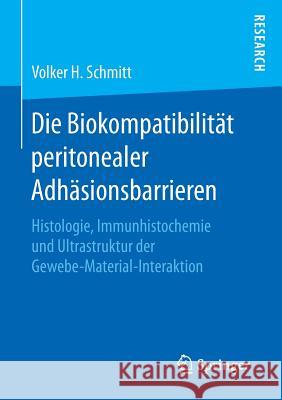 Die Biokompatibilität Peritonealer Adhäsionsbarrieren: Histologie, Immunhistochemie Und Ultrastruktur Der Gewebe-Material-Interaktion Schmitt, Volker H. 9783658130367