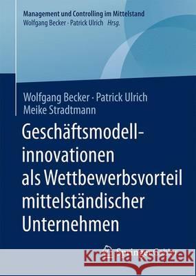 Geschäftsmodellinnovationen ALS Wettbewerbsvorteil Mittelständischer Unternehmen Becker, Wolfgang 9783658130404 Springer Gabler
