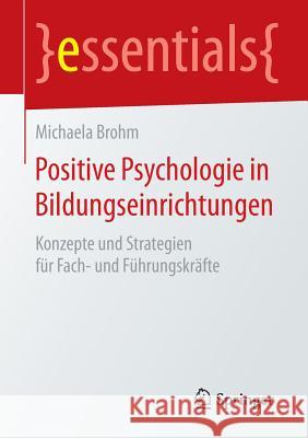Positive Psychologie in Bildungseinrichtungen: Konzepte Und Strategien Für Fach- Und Führungskräfte Brohm, Michaela 9783658130480 Springer